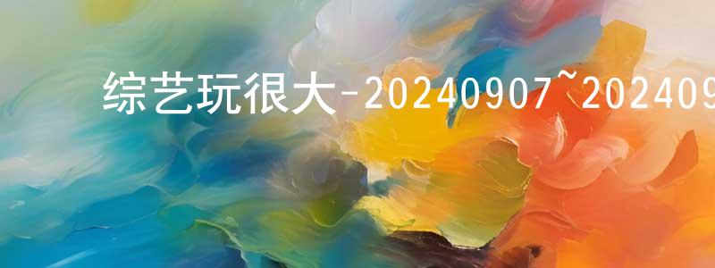 ﻿白宗平发布﻿综艺玩很大-20240907~20240928迅雷下载_电影天堂